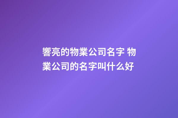 響亮的物業公司名字 物業公司的名字叫什么好-第1張-公司起名-玄機派